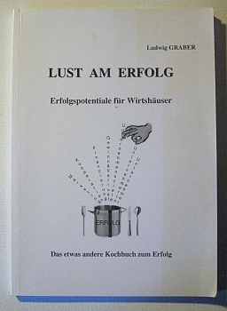 Lust am Erfolg - Erfolgspotentiale für Wirtshäuser - Das etwas andere Kochbuch zum Erfolg von Ludwig Graber
